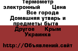 Термометр электронный 	 . › Цена ­ 300 - Все города Домашняя утварь и предметы быта » Другое   . Крым,Украинка